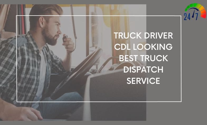 Truck Driver CDL Looking Best Truck Dispatch | 247truckdispatch.com